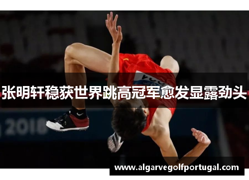 张明轩稳获世界跳高冠军愈发显露劲头