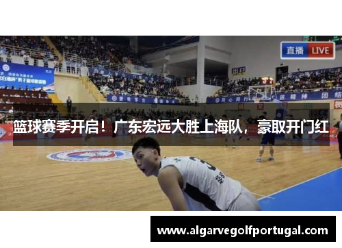 篮球赛季开启！广东宏远大胜上海队，豪取开门红
